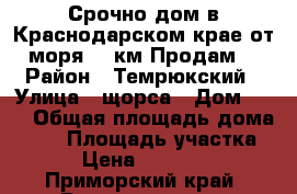 Срочно дом в Краснодарском крае от моря 20 км!Продам. › Район ­ Темрюкский › Улица ­ щорса › Дом ­ 33 › Общая площадь дома ­ 60 › Площадь участка ­ 21 › Цена ­ 1 300 000 - Приморский край, Владивосток г. Недвижимость » Дома, коттеджи, дачи продажа   